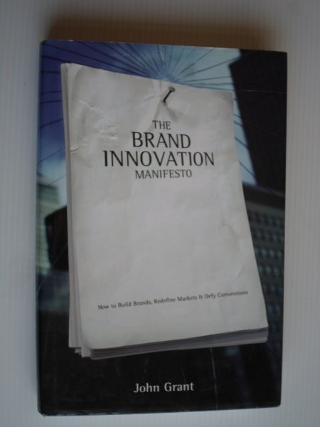 Grant, John - The Brand Innovation Manifesto, How to Build Brands, Redefine Markets & Defy Conventions