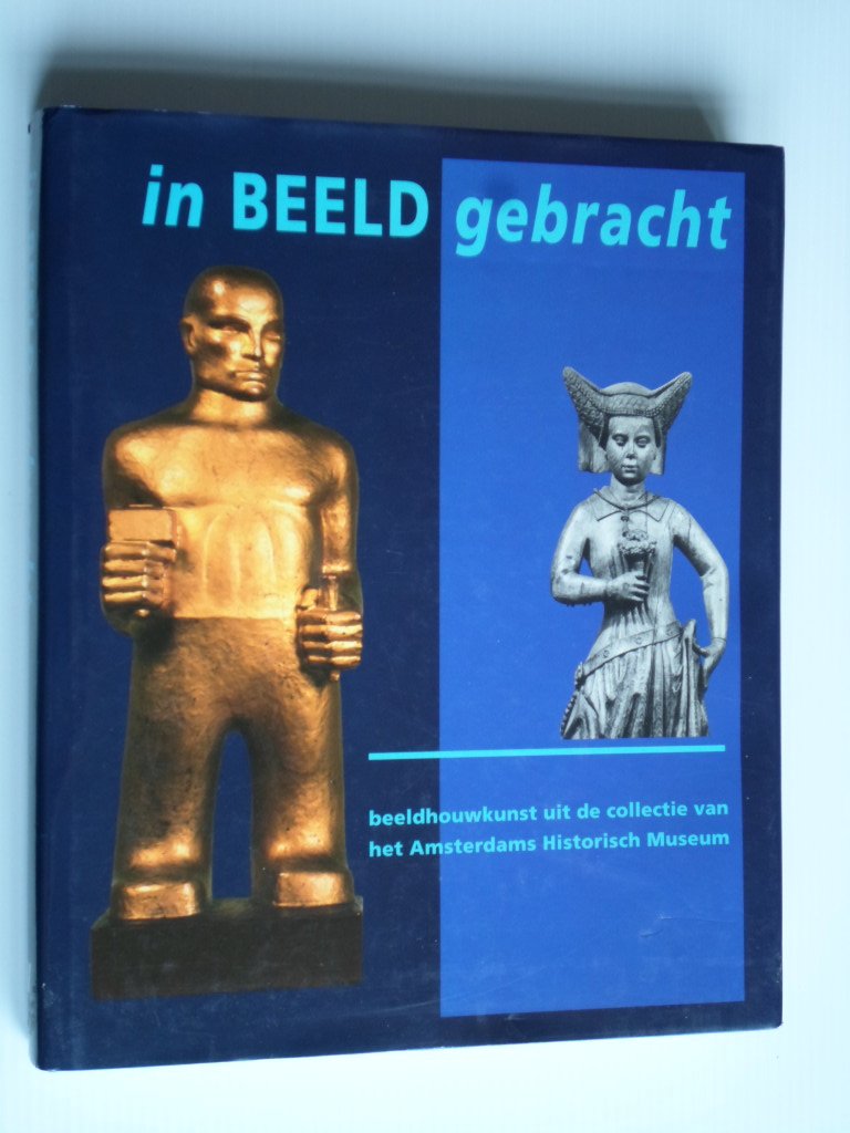 Jonker, Michiel, Hubert Vreeken ea - In beeld gebracht, Beeldhouwkunst uit de Collectie van het Amsterdams Historisch Museum