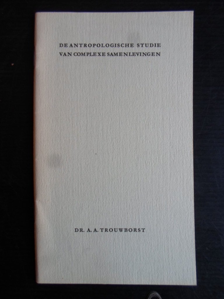 Trouwborst, Dr.A.A. - De antropologische studie van complexe samenlevingen, Rede bij aanvaarding ambt hoogleraar Sociale Antropologie, KU Nijmegen