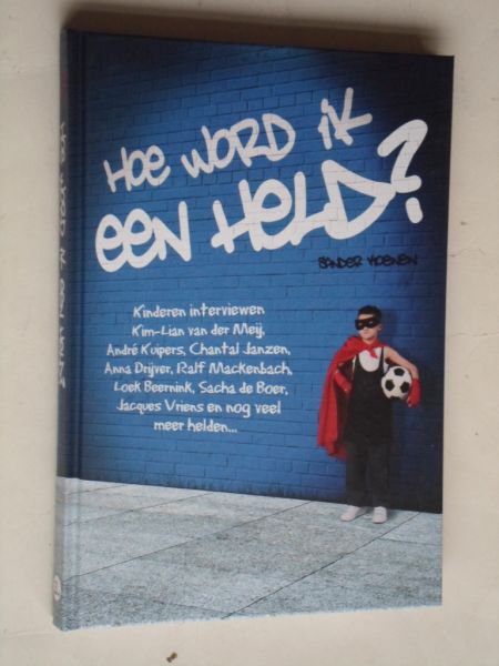 Koenen, Sander - Hoe word ik een held? Kinder interviewen Andr Kuipers, Sacha de Boer etc etc