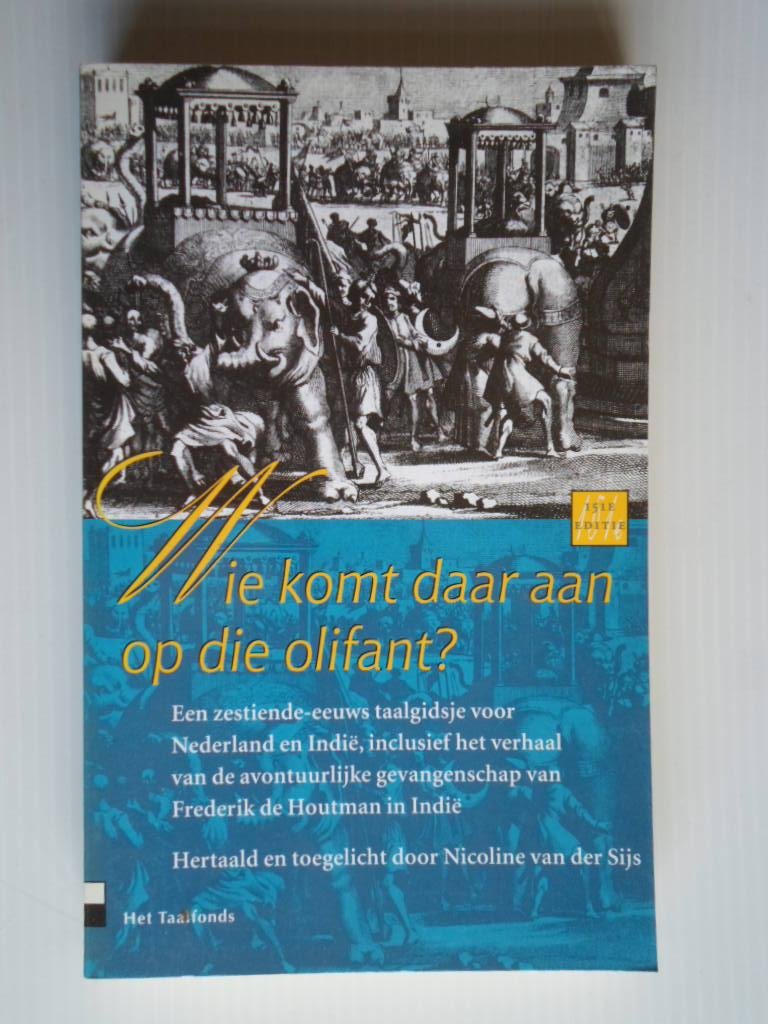 Sijs, N. van der - Wie komt daar aan op die olifant? Indie, een zestiende-eeuws taalgidsje, inclusief het verhaal van de avontuurlijke gevangenschap van Frederik Houtman in Indie