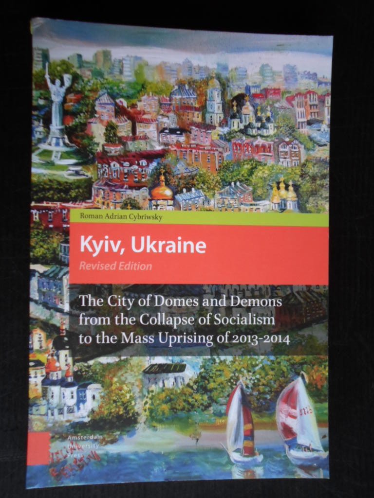 Cybriswky, Roman Adrian - Kyiv, Ukraine, The City of Domes and Demons from the Collapse of Socialism to the Mass Uprising of 2013-2014, Revised Edition