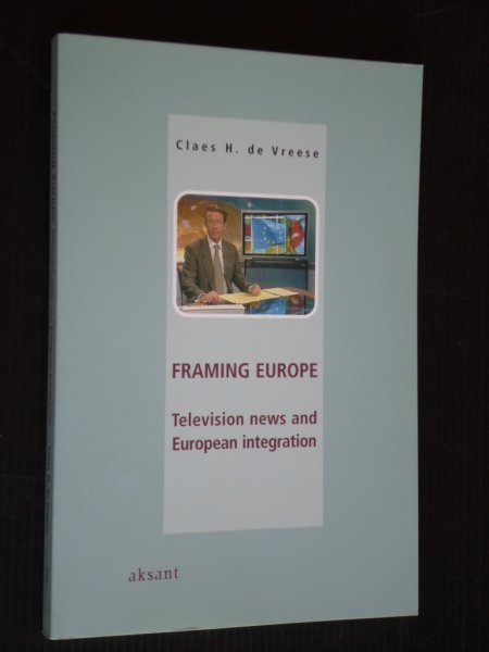 Vreeze, Claes H.de - Framing Europe, Televison News and European Integration, Proefschrift