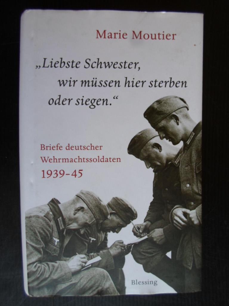 Moutier, Marie - ?Liebste Schwester, wir mssen hier sterben oder siegen?, Briefe deutscher Wehrmachtssoldaten 1939-1945
