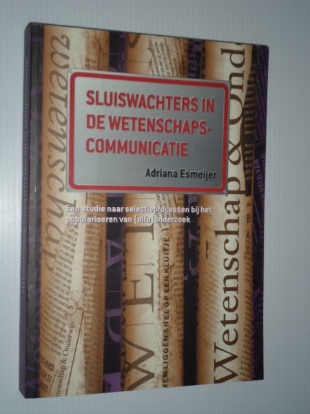 Esmeijer, Adriana - Sluiswachters in de wetenschapscommunicatie, Een studie naar selectieprocessen bij het populariseren van [alfa] onderzoek, Proefschrift