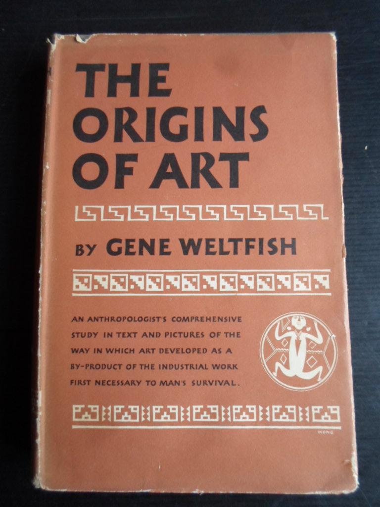 Weltfish, Gene - The Origins of Art, An anthropologist?s comprehensive study in text and pictures of the way in which art developed as a by-product of the industrial work first necessary to man?s survival