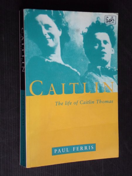 Ferris, Paul - Caitlin, The life of Caitlin Thomas