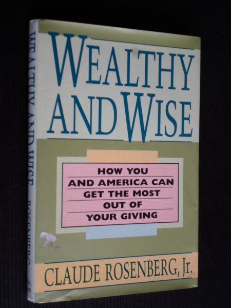 Rosenberg jr, Claude - Wealthy and Wise, How you and America can get the most out of your giving