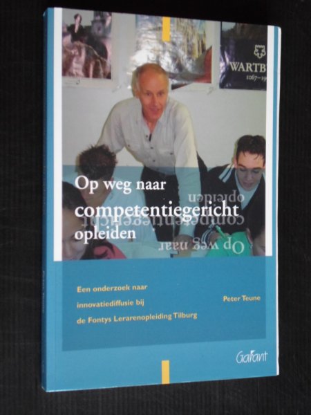 Teune, Peter - Op weg naar competentiegericht opleiden, een onderzoek naar innovatiediffusie bij de Fontys lerarenopleiding Tilburg, Proefschrift