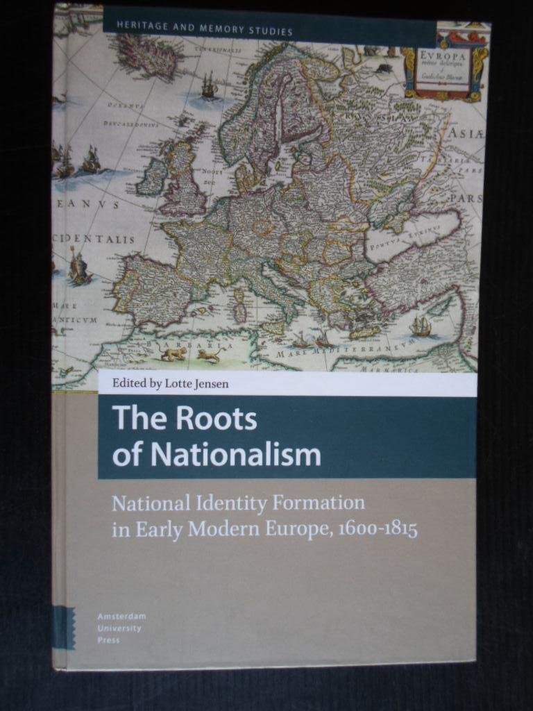 Jensen, Lotte, Ed by - The Roots of Nationalism, National Identity Formation in Early Modern Europe, 1600-1815, Heritage and Memory Studies