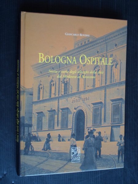  - Bologna Ospitale, Storia e storie degli alberghi della citt dal Medioevo al Novecentp