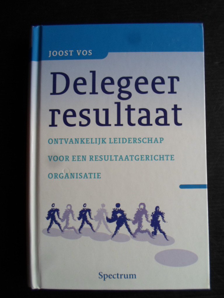 Vos, Joost - Delegeer resultaat, Ontvankelijk leiderschap voor een resultaatgerichte organisatie