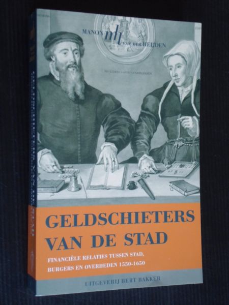 Heijden, M.van der - Geldschieters van de stad, financiele relaties tussen stad, burgers en overheden 1550-1650