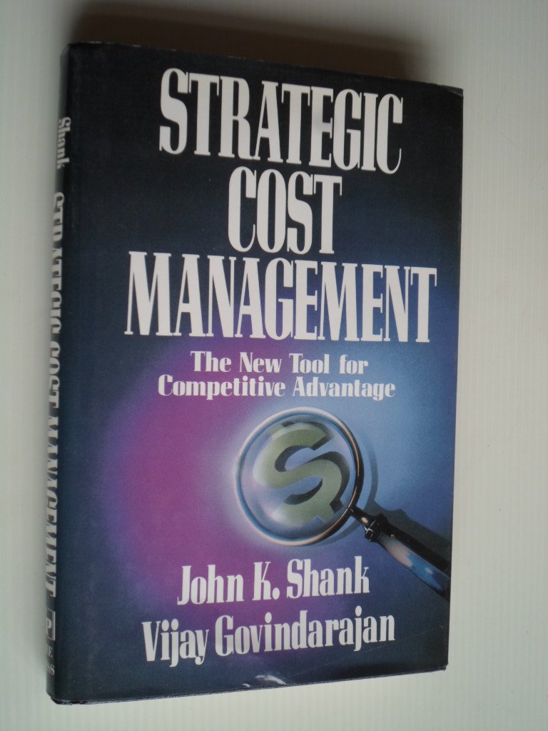 Shank, John K. & Vijaj Govindarajan - Strategic Cost Management, The New Tool for Competitive Advantage