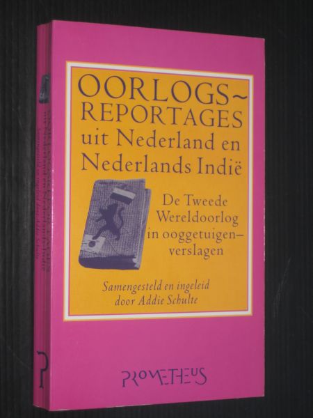 Schulte, Samengesteld en ingeleid door Addie - Oorlogsreportages uit Nederland en Nederlands Indie, De Tweede Wereldoorlog in ooggetuigenverslagen