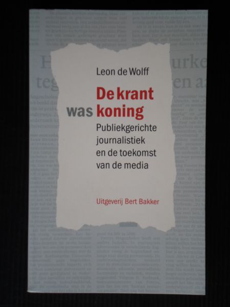 Wolff, Leon de - De krant was koning, Publieksgerichte journalistiek en de toekomst van de media