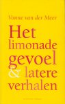Meer (Eindhoven, 15 december 1952), Vonne van der - Het limonadegevoel & andere verhalen - Dit is het debuut van Vonne van der Meer. Het voertuig van gewaarwordingen, emoties en opinies is in deze verhalen steeds een vrouw - ouder of jonger, met of zonder naam. Zij doet een ontdekking.