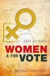 Adams, Jad - Women and the Vote. A World History.