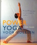 Fraser , Tara . [ ISBN 9789044314069 ] 0517 - Power   Yoga  voor  Iedereen . ( Beoefen Astanga - yoga voor meer energie en souplesse . ) Poweryoga voor iedereen is een toegankelijke handleiding waarin alle oefeningen met behulp van duidelijke foto´s stap voor stap worden beschreven. Daarnaast