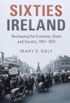 Daly, Mary E. - Sixties Ireland / Reshaping the Economy, State and Society 1957-1973
