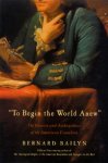 Bailyn, Bernard - To beginthe world anew. The genius and ambiguities of the American founders.