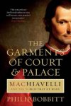 Bobbitt, Philip - The Garments of Court & Palace | Machiavelli and the world that he made