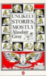 Gray, Alasdair - Unlikely Stories, Mostly