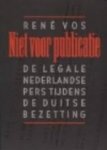 Vos, René - Niet voor publicatie. De legale Nederlandse pers tijdens de Duitse bezetting.
