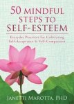 Marotta, Janetti, PhD. - 50 Mindful Steps to Self-Esteem / Everyday Practices for Cultivating Self-Acceptance and Self-Compassion