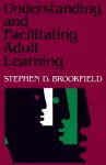 Brookfield, Stephen D. - Understanding and Facilitating Adult Learning / A Comprehensive Analysis of Principles and Effective Practices