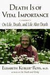 Kubler-Ross, Elisabeth - Death Is of Vital Importance: On Life, Death, and Life After Death