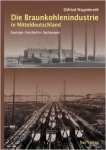 Wagenbreth, Otfried - Die Braunkohlenindustrie in Mitteldeutschland: Geologie, Geschichte, Sachzeugen