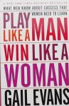 Evans, Gail. - Play Like a Man Win Like a Woman / What Men Know About Success That Women Need to Learn