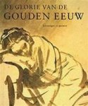 Runia, Epco - DE GLORIE VAN DE GOUDEN EEUW - Nederlandse Kunst uit de 17de Eeuw - Prenten en Tekeningen