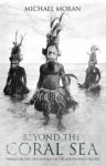 Moran, Michael - Beyond the Coral Sea. Travels in the Old Empires of the South-West Pacific