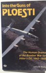 Newby, Leroy W. - Into the guns of Ploesti. The Human Drama of the Bomber War for Hitler's Oil, 1942-1944.