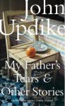 John Updike - My Father`s Tears & Other Stories