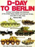 Wise, Terence - D-Day to berlin, armor camouflage and markings of the United States, British and German Armies June 1944-May 1945