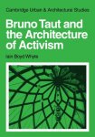 Whyte, Iain Boyd - Bruno Taut and the Architecture of Activism   (Cambridge Urban and Architectural Studies)