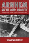 Ritchie, Sebastian - Arnhem - Myth and Reality : Airborne warfare, Air power and the failure of Operation Market Garden