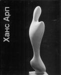Arp, Jean; Agnieszka Magdalena Lulinska; Olʹga Postnikova - Khans Arp, 1886-1966 : skulʹptura, grafika [Hans Jean Arp sculptures graphic work]
