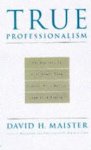 David H. Maister - True Professionalism: The Courage to Care About Your Clients and Career