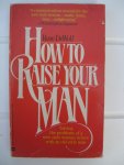 DeWolf, Rose - How to Raise your man. Solving the problems of a new-style woman in love with an old-style man.
