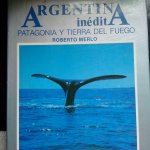 Merlo, Roberto - Argentina Inédita Patagonia y Tierra del Fuego