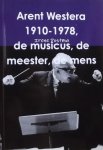 Postma, Irene. - Arent Westera 1910 - 1978, de musicus, de meester, de mens.
