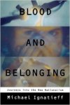 Ignatieff, Michael - Blood and belonging: Journeys into New Nationalism