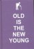 Old is the new Young (afori...