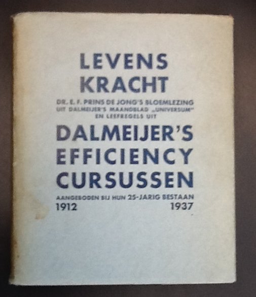 Prins de Jong, E.F - Levenskracht - Bloemlezing uit Dalmeijer`s werk (Uitgegeven ter gelegenheid van het 25 jarig bestaan van Dalmeijer`s efficiency cursussen 1912-1937)