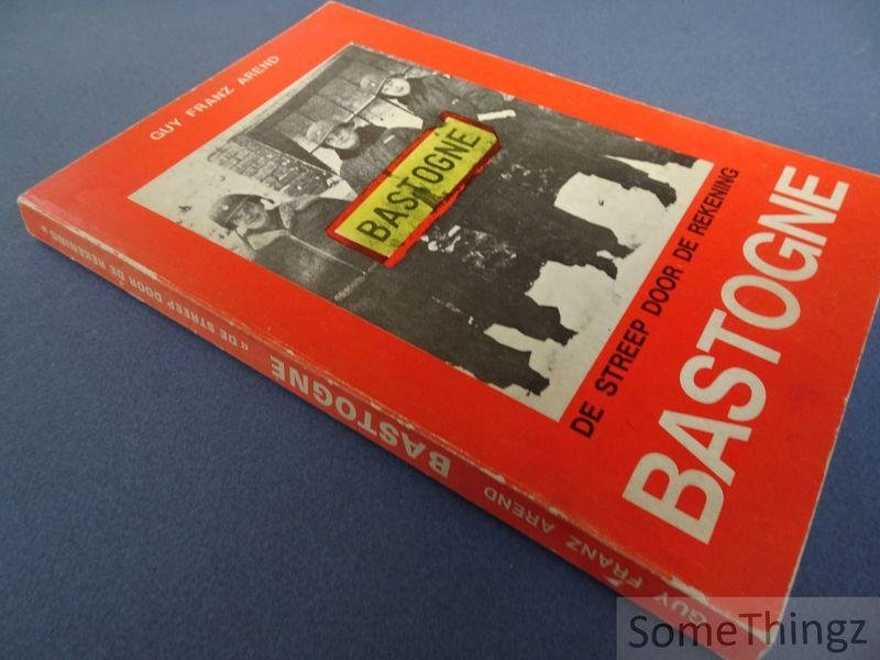 Arend, Guy Franz. - Bastogne: de streep door de rekening. Een chronologisch verslag om de Slag van Bastogne met enkele beschouwingen