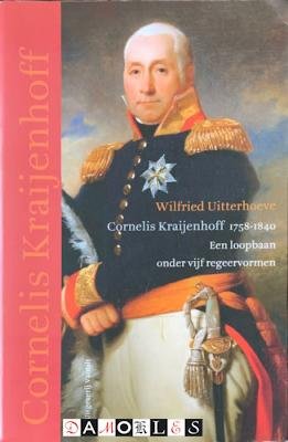 Cornelis Kraijenhoff - Cornelis Kraijenhoff 1758 - 1840. Een loopbaan onder vijf regeervormen